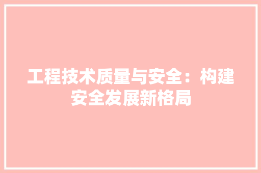 工程技术质量与安全：构建安全发展新格局 现代风格装饰