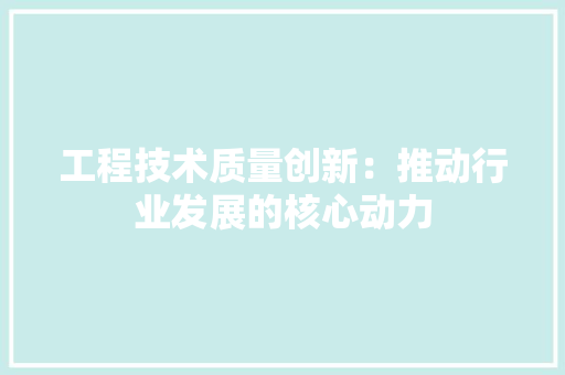 工程技术质量创新：推动行业发展的核心动力 现代风格装饰