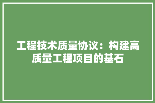 工程技术质量协议：构建高质量工程项目的基石 现代风格装饰