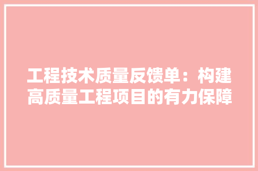工程技术质量反馈单：构建高质量工程项目的有力保障