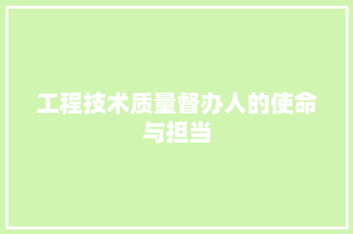 工程技术质量督办人的使命与担当