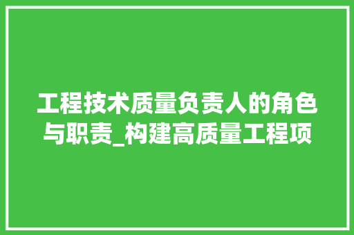 工程技术质量负责人的角色与职责_构建高质量工程项目的关键 现代风格装饰
