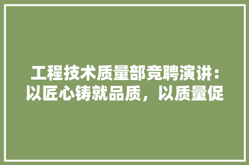 工程技术质量部竞聘演讲：以匠心铸就品质，以质量促发展 现代风格装饰