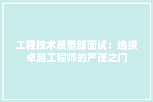 工程技术质量部面试：选拔卓越工程师的严谨之门 现代风格装饰