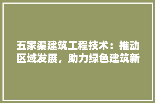 五家渠建筑工程技术：推动区域发展，助力绿色建筑新篇章 家居装修