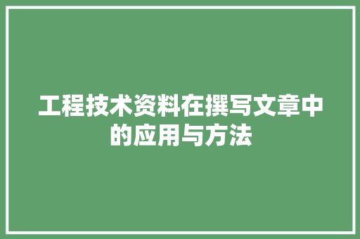 工程技术资料在撰写文章中的应用与方法