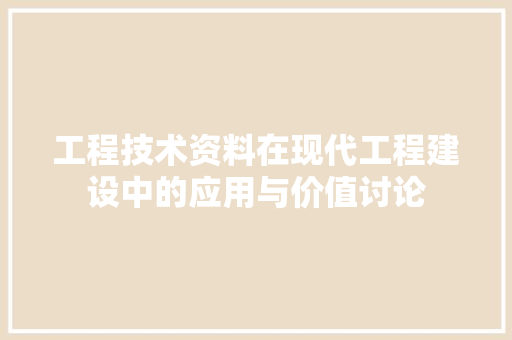 工程技术资料在现代工程建设中的应用与价值讨论