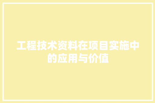 工程技术资料在项目实施中的应用与价值