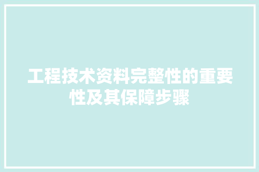 工程技术资料完整性的重要性及其保障步骤