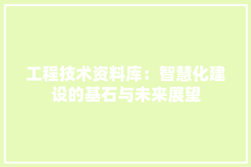 工程技术资料库：智慧化建设的基石与未来展望