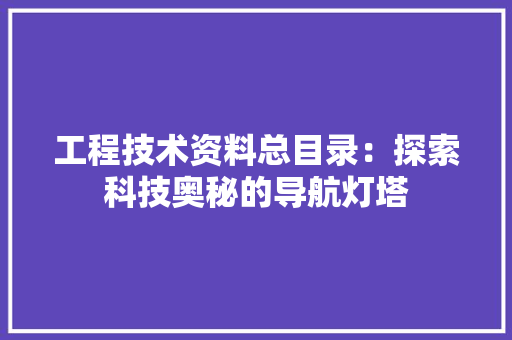 工程技术资料总目录：探索科技奥秘的导航灯塔 现代风格装饰