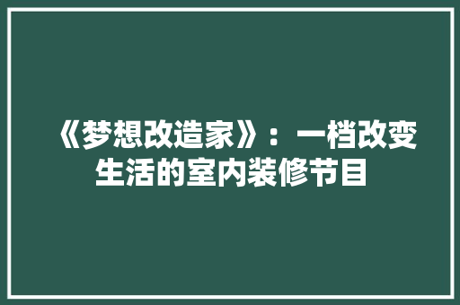 《梦想改造家》：一档改变生活的室内装修节目