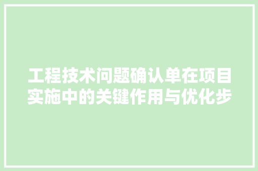 工程技术问题确认单在项目实施中的关键作用与优化步骤