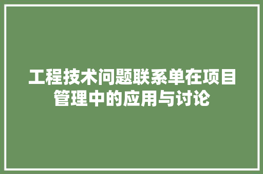 工程技术问题联系单在项目管理中的应用与讨论