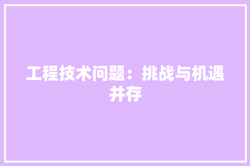 工程技术问题：挑战与机遇并存