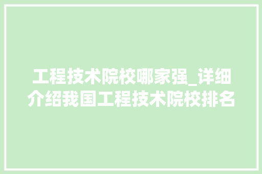 工程技术院校哪家强_详细介绍我国工程技术院校排名及特色