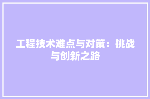 工程技术难点与对策：挑战与创新之路 中式风格装饰