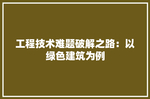 工程技术难题破解之路：以绿色建筑为例