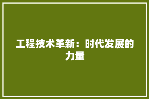 工程技术革新：时代发展的力量