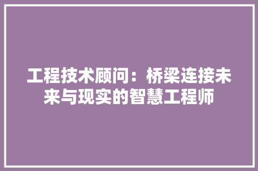 工程技术顾问：桥梁连接未来与现实的智慧工程师