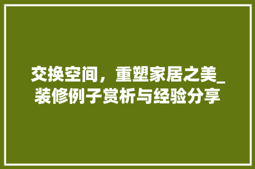 交换空间，重塑家居之美_装修例子赏析与经验分享 家居装修