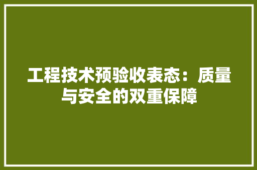 工程技术预验收表态：质量与安全的双重保障