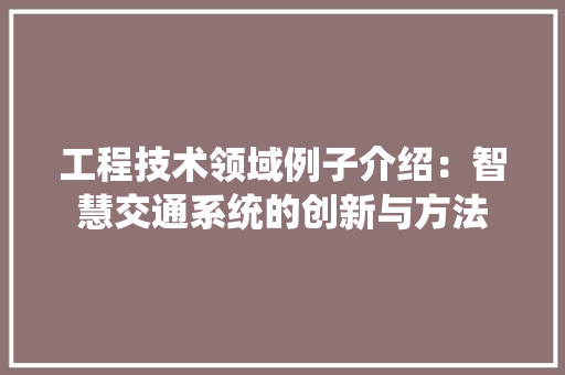 工程技术领域例子介绍：智慧交通系统的创新与方法 中式风格装饰