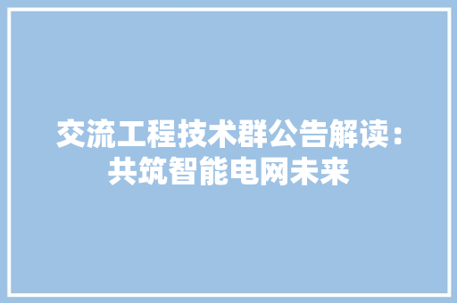 交流工程技术群公告解读：共筑智能电网未来 家居装修
