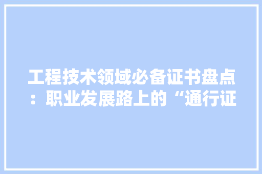 工程技术领域必备证书盘点：职业发展路上的“通行证”