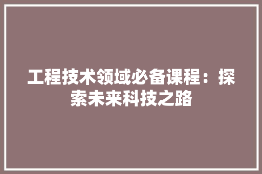 工程技术领域必备课程：探索未来科技之路