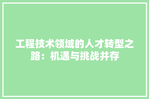 工程技术领域的人才转型之路：机遇与挑战并存