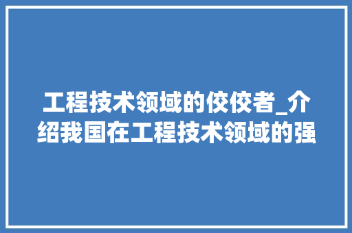 工程技术领域的佼佼者_介绍我国在工程技术领域的强势地位