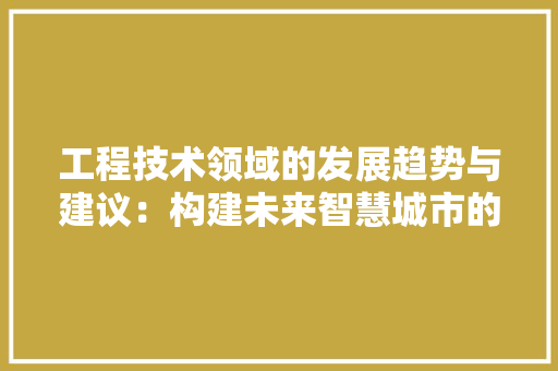 工程技术领域的发展趋势与建议：构建未来智慧城市的关键
