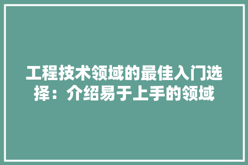 工程技术领域的最佳入门选择：介绍易于上手的领域