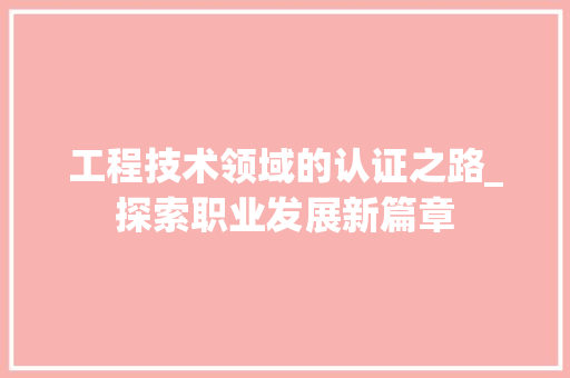 工程技术领域的认证之路_探索职业发展新篇章