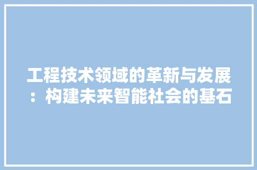 工程技术领域的革新与发展：构建未来智能社会的基石
