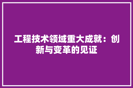 工程技术领域重大成就：创新与变革的见证 中式风格装饰