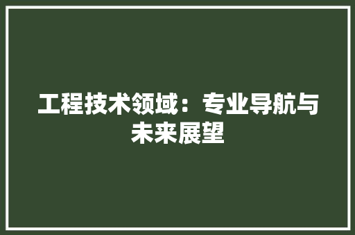 工程技术领域：专业导航与未来展望 中式风格装饰