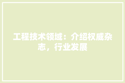 工程技术领域：介绍权威杂志，行业发展 中式风格装饰