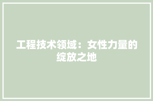 工程技术领域：女性力量的绽放之地 中式风格装饰