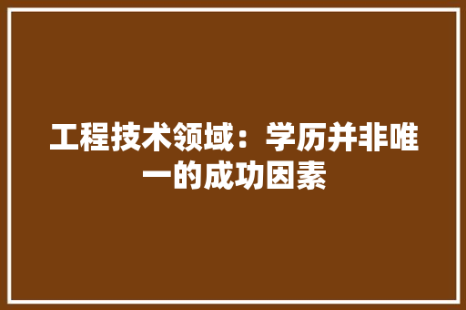 工程技术领域：学历并非唯一的成功因素 中式风格装饰