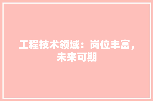工程技术领域：岗位丰富，未来可期