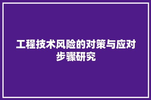 工程技术风险的对策与应对步骤研究