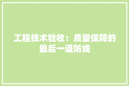 工程技术验收：质量保障的最后一道防线
