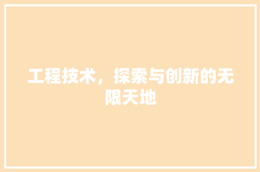 工程技术，探索与创新的无限天地