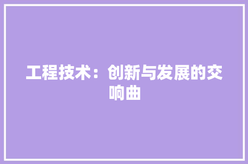 工程技术：创新与发展的交响曲 中式风格装饰