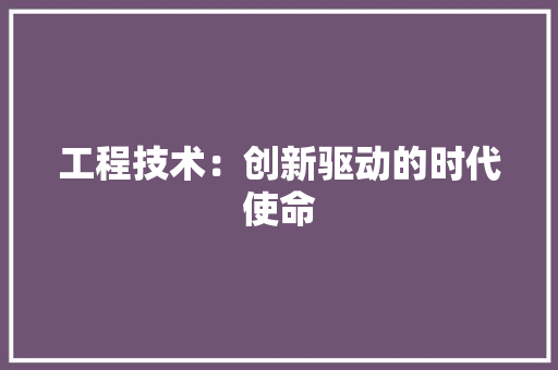 工程技术：创新驱动的时代使命
