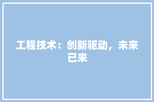 工程技术：创新驱动，未来已来