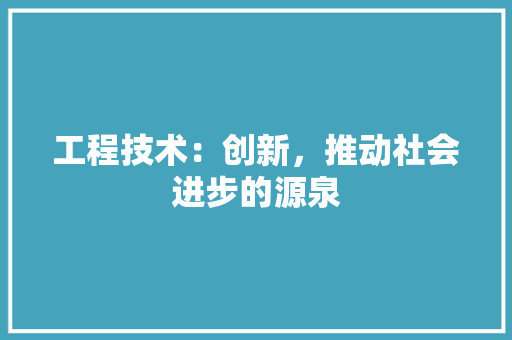 工程技术：创新，推动社会进步的源泉 中式风格装饰