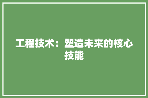 工程技术：塑造未来的核心技能 中式风格装饰